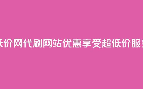 代刷超低价网 - 代刷网站优惠，享受超低价服务!  第1张