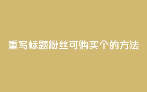 重写标题：粉丝可购买10000个的方法  第1张