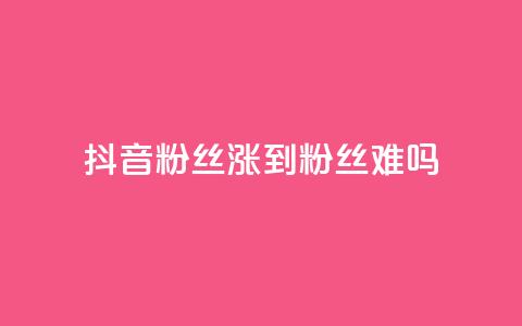 抖音100粉丝涨到900粉丝难吗 - 抖音粉丝增长从100到900：难度如何？。  第1张
