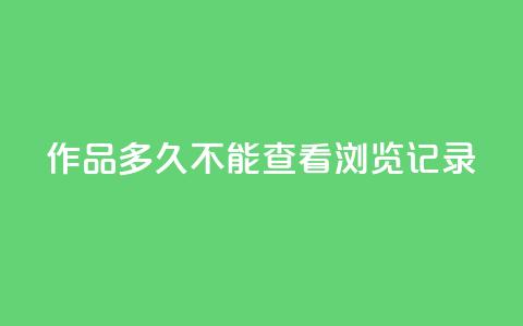 qq作品多久不能查看浏览记录 - qq作品浏览记录失效时长	，这是你需要知道的时间~  第1张