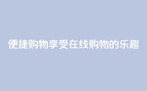 便捷购物：享受在线购物的乐趣  第1张
