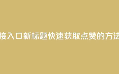 QQ点赞链接入口(新标题：快速获取QQ点赞的方法)  第1张