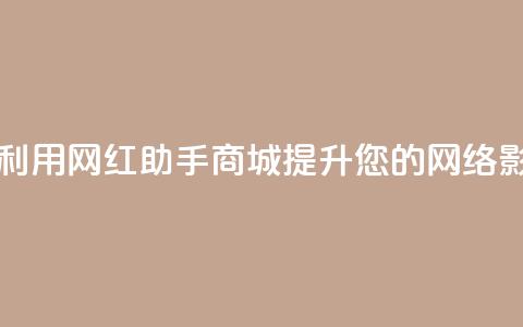 如何利用网红助手商城提升您的网络影响力 第1张 如何利用网红助手商城提升您的网络影响力 第1张