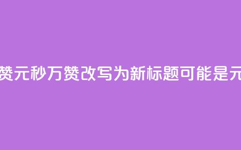 1元秒一万赞(1元秒1万赞改写为新标题可能是“1元秒赞达1万”)  第1张
