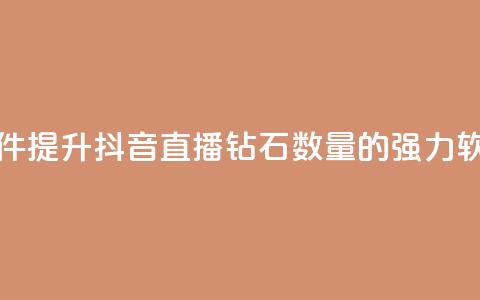 抖音刷钻石软件 - 提升抖音直播钻石数量的强力软件推荐~  第1张
