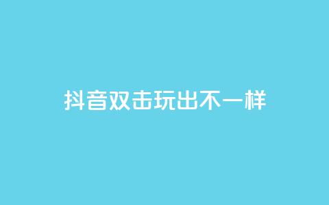 抖音双击，玩出不一样！  第1张
