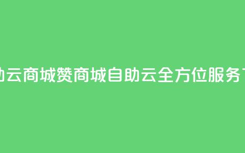 111赞自助云商城(赞商城自助云，全方位服务)  第1张