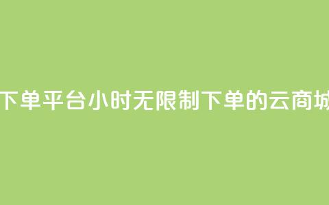云商城24小时下单平台 - 24小时无限制下单的云商城平台！  第1张