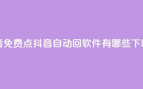 QQ抖音免费点 - 抖音自动回软件有哪些  第1张