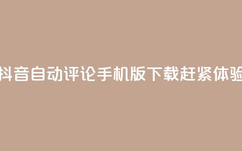 抖音自动评论手机版下载赶紧体验 第1张 抖音自动评论手机版下载赶紧体验 第1张