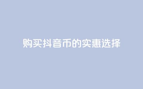 购买抖音币的实惠选择  第1张