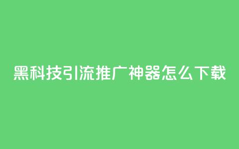 黑科技引流推广神器怎么下载,抖音1比10钻石充值入口 - 自助刷快手双击微信付款 qq主页赞自助下单  第1张