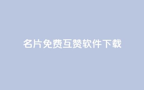 QQ名片免费互赞软件下载 - 免费获取QQ名片互赞工具下载指南~  第1张