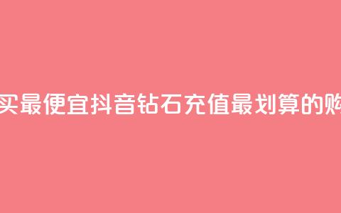 抖音钻石充值哪里买最便宜 - 抖音钻石充值最划算的购买渠道推荐! 第1张 抖音钻石充值哪里买最便宜 - 抖音钻石充值最划算的购买渠道推荐! 第1张