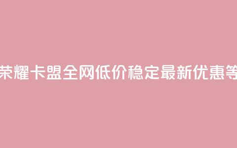 王者荣耀卡盟全网低价稳定，最新优惠等着你  第1张