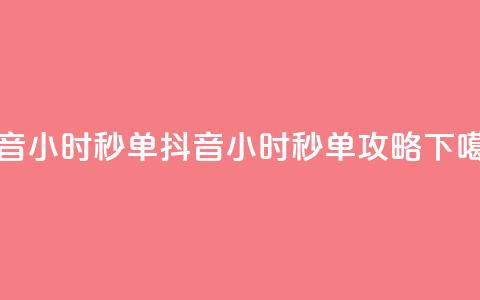 抖音24小时秒单(抖音24小时秒单攻略) 第1张 抖音24小时秒单(抖音24小时秒单攻略) 第1张