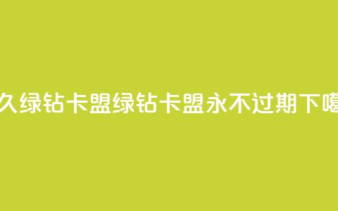 永久绿钻卡盟 - 绿钻卡盟——永不过期! 第1张 永久绿钻卡盟 - 绿钻卡盟——永不过期! 第1张