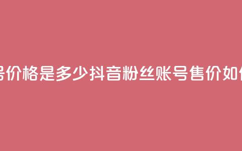 抖音5000粉丝账号价格是多少 - 抖音5000粉丝账号售价如何定价。  第1张