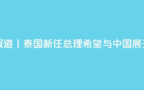 总台现场报道丨泰国新任总理：希望与中国展开更多合作  第1张