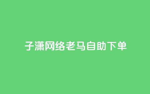 子潇网络老马自助下单,快手涨热度平台 - 抖音56级号能卖多少钱 二十四小时自助下单雷神 第1张 子潇网络老马自助下单,快手涨热度平台 - 抖音56级号能卖多少钱 二十四小时自助下单雷神 第1张