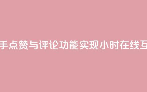 快手点赞与评论功能实现24小时在线互动 第1张 快手点赞与评论功能实现24小时在线互动 第1张