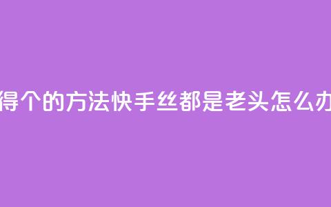 qq每天获得7000个的方法 - 快手丝都是老头怎么办  第1张