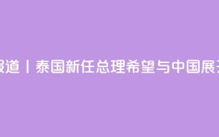 总台现场报道丨泰国新任总理：希望与中国展开更多合作