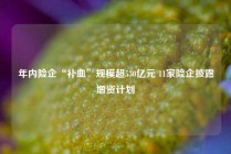 年内险企“补血”规模超530亿元 11家险企披露增资计划