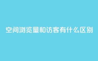 空间浏览量和访客有什么区别 - 空间浏览量与访客有何不同？一个简明的解释。