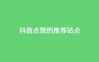 抖音点赞的推荐站点 - 抖音点赞推荐站点大集合，全新整理！。