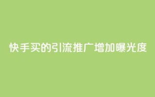 快手买的引流推广增加曝光度 - 如何通过快手购买引流推广，提高品牌曝光度。