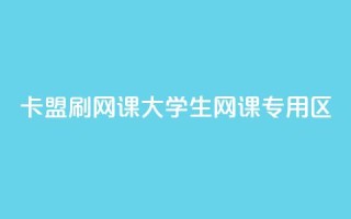 卡盟刷网课大学生网课专用区 - 高效刷课，大学生专属网课平台。