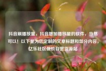 抖音刷播放量，抖音增加播放量的软件，当然可以！以下是为您定制的文章标题和部分内容，亿乐社区低价自营货源站