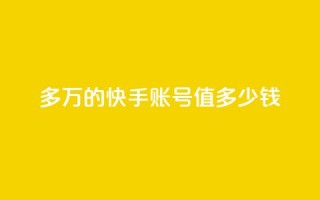 1000多万的快手账号值多少钱,网红商城app下载安装 - qq自助平台下单 - 快手10万粉丝能挣钱吗