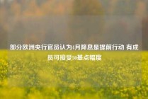 部分欧洲央行官员认为4月降息是提前行动 有成员可接受50基点幅度