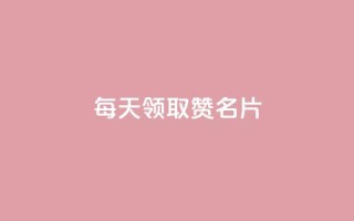 每天领取100000赞名片 - 每日高达100000个赞，自定义名片，你不容错过！。