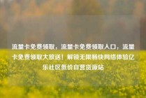 流量卡免费领取，流量卡免费领取入口，流量卡免费领取大放送！解锁无限畅快网络体验亿乐社区低价自营货源站
