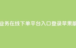qq业务在线下单平台入口登录苹果版 - 抖音业务下单10个