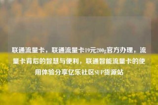 联通流量卡，联通流量卡19元200g官方办理，流量卡背后的智慧与便利，联通智能流量卡的使用体验分享亿乐社区SUP货源站