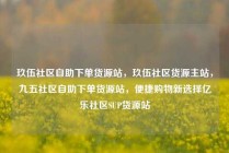 玖伍社区自助下单货源站，玖伍社区货源主站，九五社区自助下单货源站，便捷购物新选择亿乐社区SUP货源站