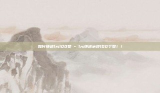 如何快速1元100赞 - 1元快速获得100个赞！！