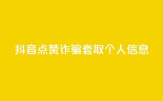 抖音点赞诈骗套取个人信息 - 抖音点赞诱导用户泄露个人信息事件。