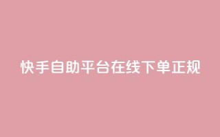 快手自助平台在线下单正规,在线业务下单24小时 - 抖音涨粉一毛一百个 - Ks 低价双击