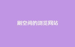 刷qq空间的浏览网站 - 增加QQ空间浏览量的最佳方法。