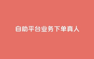 自助平台业务下单真人,dy科技助手 - 快手平台24小时在线 - 快手24小时自助免费下单软件