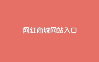 网红商城网站入口 - 网红商城入口：购买时尚潮流的最佳选择。