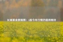 长城基金廖瀚博：A股今年行情仍值得期待