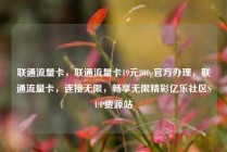 联通流量卡，联通流量卡19元200g官方办理，联通流量卡，连接无限，畅享无限精彩亿乐社区SUP货源站