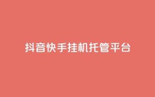 抖音快手挂机托管平台 - 便捷抖音快手挂机托管平台助您轻松运营！