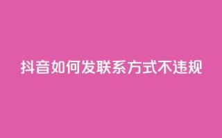 抖音如何发联系方式不违规,qq号自助下单平台 - 免费快手作品点赞的 - 低价充黄钻网站